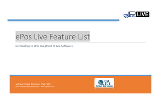 Software Base Solutions (Pvt.) Ltd
www.softwarebasesolutions.com | www.eposlive.com
ePos Live Feature List
Introduction to ePos Live (Point of Sale Software)
 