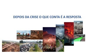 DEPOIS DA CRISE O QUE CONTA É A RESPOSTA
 