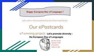 Our ePostcards
eTwinning project: Let's promote diversity -
the European Day of Languages
Let’s send a virtual postcard to our eTwinning friends.
Happy European Day of Languages !
 