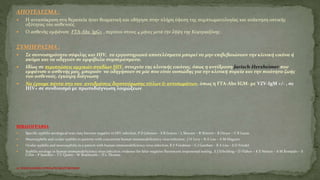 ΑΠΟΤΕΛΕΣΜΑ :
 Η ανταπόκριση στη θεραπεία ήταν θεαματική και οδήγησε στην πλήρη ύφεση της συμπτωματολογίας και ανάκτηση οπτικής
οξύτητας του ασθενούς.
 Ο ασθενής εμφάνισε FTA-Abs IgG+ , περίπου στους 4 μήνες μετά την λήψη της Κεφτριαξόνης.
ΣΥΜΠΕΡΑΣΜΑ :
 Σε συννοσηρότητα σύφιλης και HIV, τα εργαστηριακά αποτελέσματα μπορεί να μην επιβεβαιώνουν την κλινική εικόνα ή
ακόμα και να οδηγούν σε αμφίβολα συμπεράσματα.
 Ιδίως σε περιπτώσεις αρχικών σταδίων HIV, στοιχεία της κλινικής εικόνας, όπως η αντίδραση Jarisch-Herxheimer που
εμφάνισε ο ασθενής μας, μπορούν να οδηγήσουν σε μία που είναι ουσιώδης για την κλινική πορεία και την ποιότητα ζωής
του ασθενούς. έγκαιρη διάγνωση
 Να έχουμε πάντα στο νου αντιδράσεις διασταύρωσης τίτλων & αντισωμάτων, όπως η FTA-Abs IGM- με VZV-IgM +/- , σε
HIV+ σε συνδυασμό με πρωτοδιάγνωση λοιμώξεων.
ΒΙΒΛΙΟΓΡΑΦΙΑ
 Specific syphilis serological tests may become negative in HIV infection, P D Johnson – S R Graves – L Stewart – R Warren – B Dwyer – C R Lucas
 Neurosyphilis and ocular syphilis in patients with concurrent human immunodeficiency virus infection , J H Levy – R A Liss – A M Maguire
 Ocular syphilis and neurosyphilis in a patient with human immunodeficiency virus infection, R F Friedman – G J Ganiban – R A Liss – S D Friedel
 Syphilis serology in human immunodeficiency virus infection: evidence for false-negative fluorescent treponemal testing , E J Erbelding – D Vlahov – K E Nelson – A M Rompalo – S
Cohn – P Sanchez – T C Quinn – W Brathwaite – D L Thomas
11ο ΠΑΝΕΛΛΗΝΙΟ ΣΥΝΕΔΡΙΟ ΦΛΕΓΜΟΝΩΝ
 