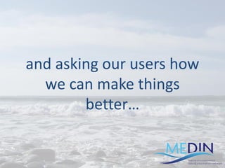 and asking our users how
we can make things
better…
 