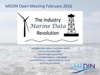 “valuable information and issues which
need to be addressed"
“very thought provoking"
“interesting/useful to understand
potential future requirements we could
get from our clients"
MEDIN Open Meeting February 2016
 