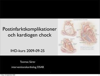 Postinfarktkomplikationer
     och kardiogen chock


                 IHD-kurs 2009-09-25

                            Toomas Särev
                  interventionskardiolog DSAB
                                                1

Friday, 25 September 2009                           1
 