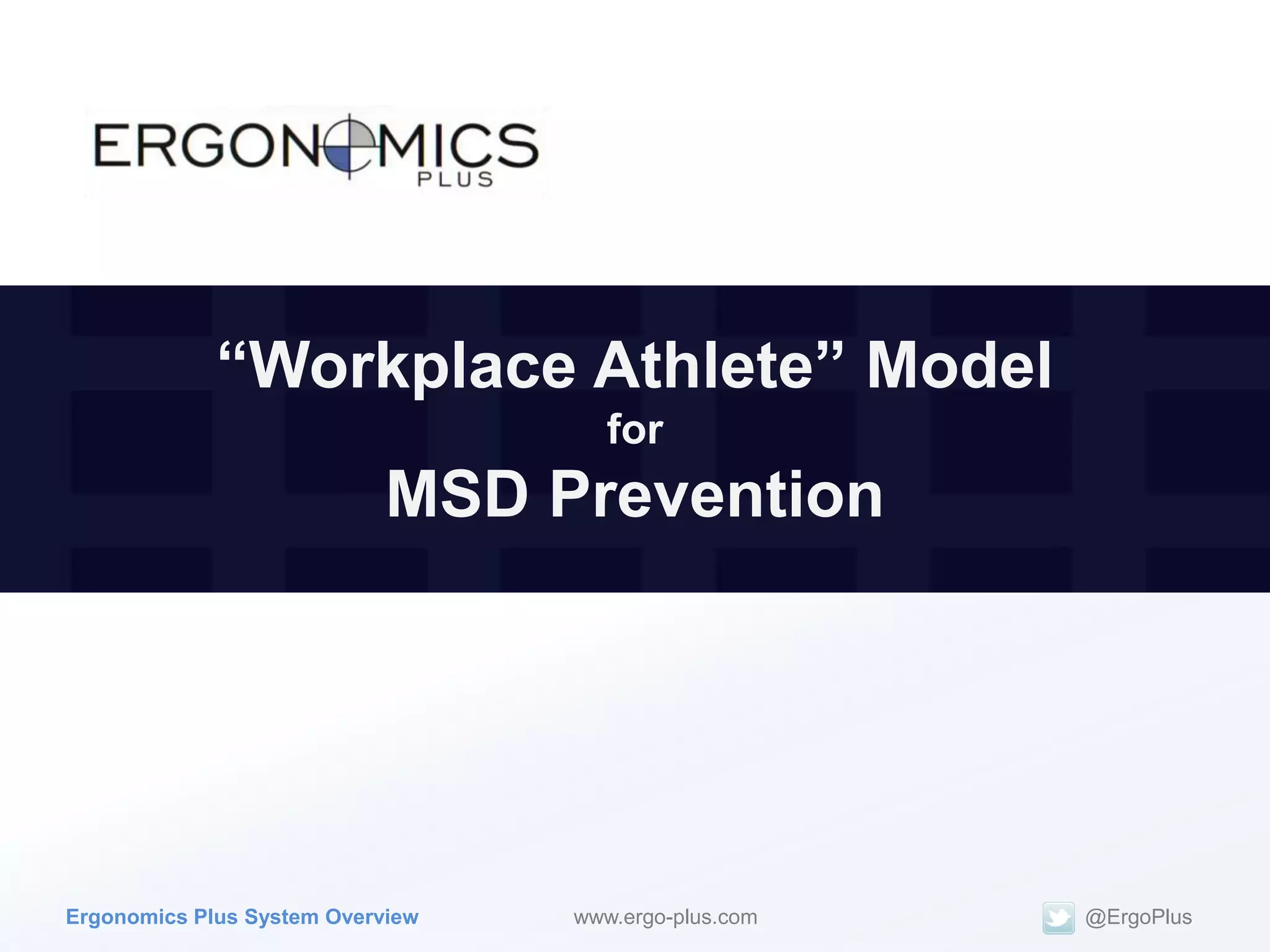 “Workplace Athlete” Model
                                     for
                            MSD Prevention




Ergonomics Plus System Overview   www.ergo-plus.com   @ErgoPlus
 