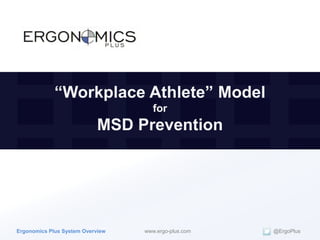 “Workplace Athlete” Model
                                     for
                            MSD Prevention




Ergonomics Plus System Overview   www.ergo-plus.com   @ErgoPlus
 