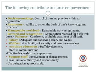 The following contribute to nurse empowerment
• Decision-making-: Control of nursing practice within an
organization
• Aut...