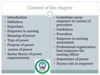Content of the chapter
 Introduction
 Definition
 Important
 Empower in nursing
 Meaning of power
 Type of power
 P...