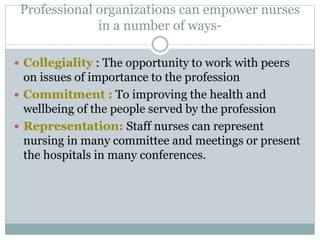 Professional organizations can empower nurses
in a number of ways-
 Collegiality : The opportunity to work with peers
on ...