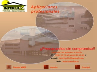 ¡¡Presupuestos sin compromiso!! Aplicaciones profesionales Contacte con nosotros a través,   tlfs:   928/ 32 20 60 ó 646 83 42 00   ó e-mail:  [email_address] web:  www.interluz.es   Nuestra   web Anterior Principal 