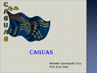 Caguas
Michelle Carrasquillo Cruz
Prof. Enoc Díaz
 