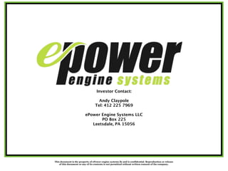 This document is the property of ePower engine systems llc and is confidential. Reproduction or release
of this document or any of its contents is not permitted without written consent of the company.
Investor Contact:
Andy Claypole
Tel: 412 225 7969
ePower Engine Systems LLC
PO Box 225
Leetsdale, PA 15056
 