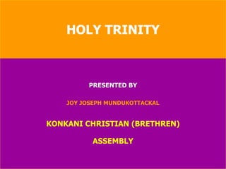 HOLY TRINITY PRESENTED BY JOY JOSEPH MUNDUKOTTACKAL KONKANI CHRISTIAN (BRETHREN) ASSEMBLY 