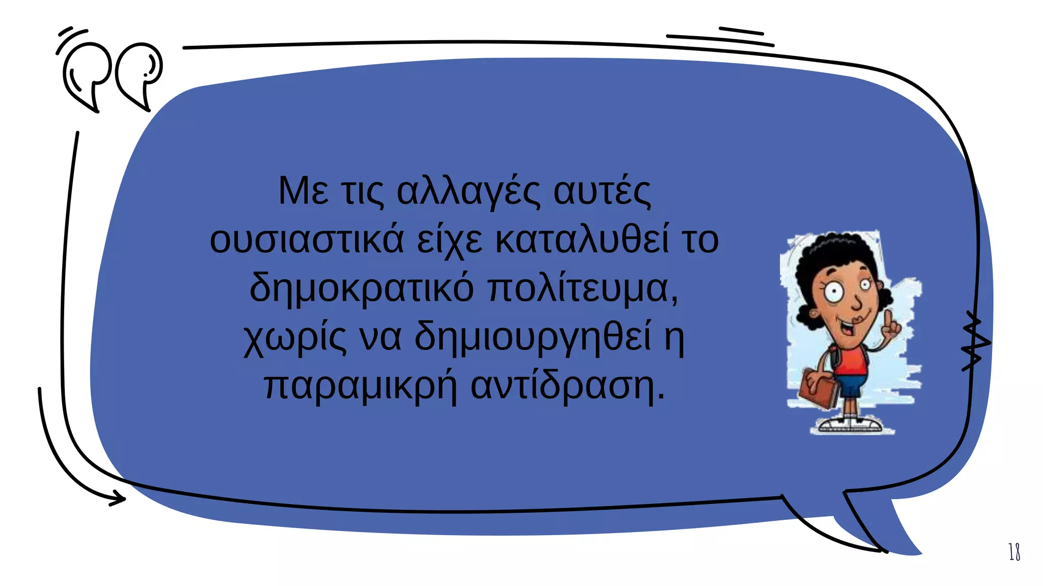 Με τις αλλαγές αυτές
ουσιαστικά είχε καταλυθεί το
δημοκρατικό πολίτευμα,
χωρίς να δημιουργηθεί η
παραμικρή αντίδραση.
18
 