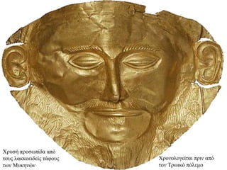 Χρυσή προσωπίδα από
τους λακκοειδείς τάφους
των Μυκηνών
Χρονολογείται πριν από
τον Τρωικό πόλεμο
 