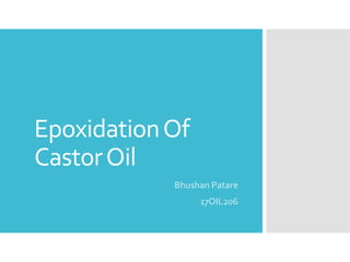 EpoxidationOf
CastorOil
Bhushan Patare
17OIL206
 