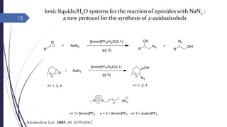 13
Ionic liquids/H2O systems for the reaction of epoxides with NaN3 :
a new protocol for the synthesis of 2-azidoalcohols
Tetrahedron Lett. 2005, 46, 6559-6562
 