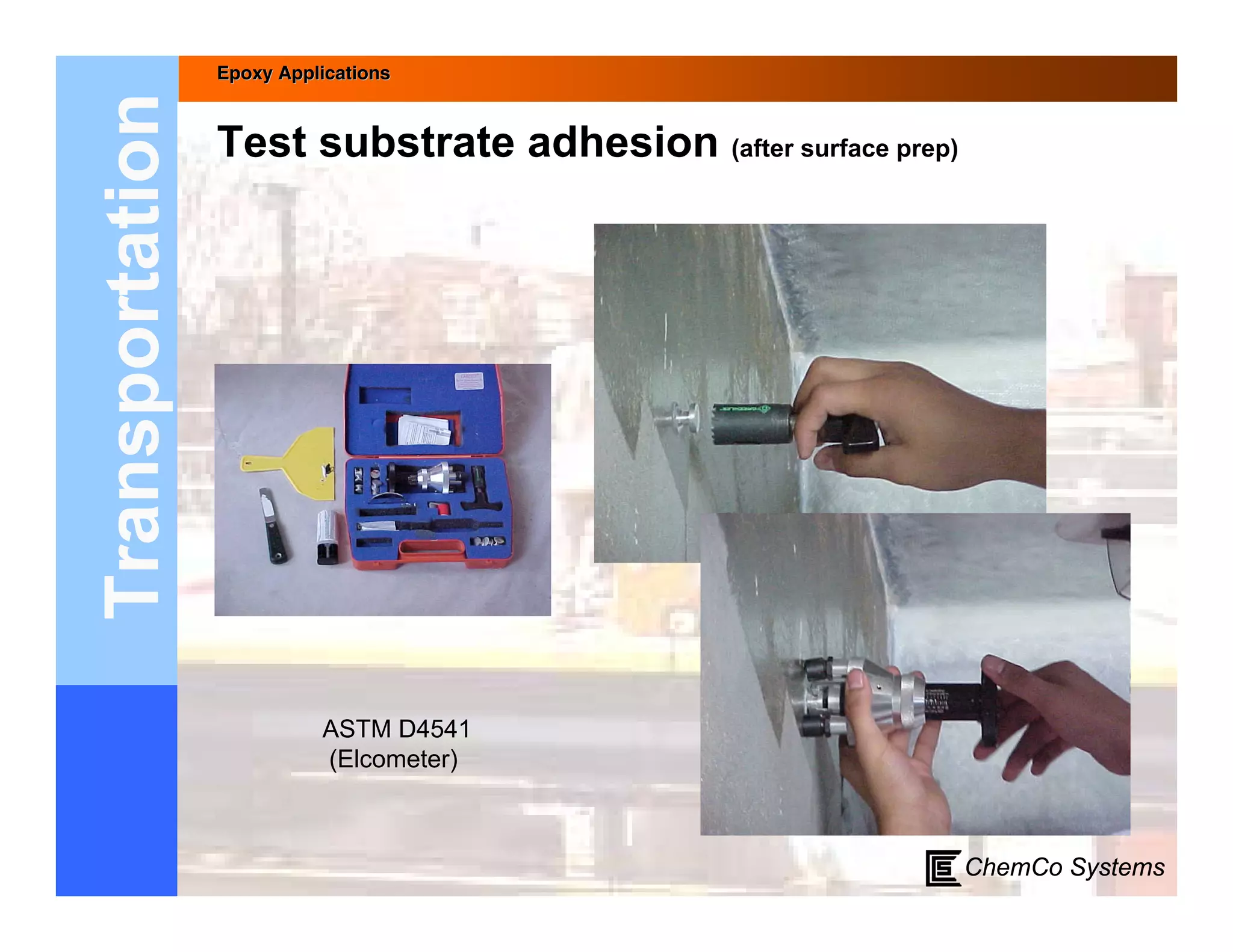 Epoxy Applications



Transportation   Test substrate adhesion (after surface prep)




                           ASTM D4541
                           (Elcometer)



                                                                ChemCo Systems
 