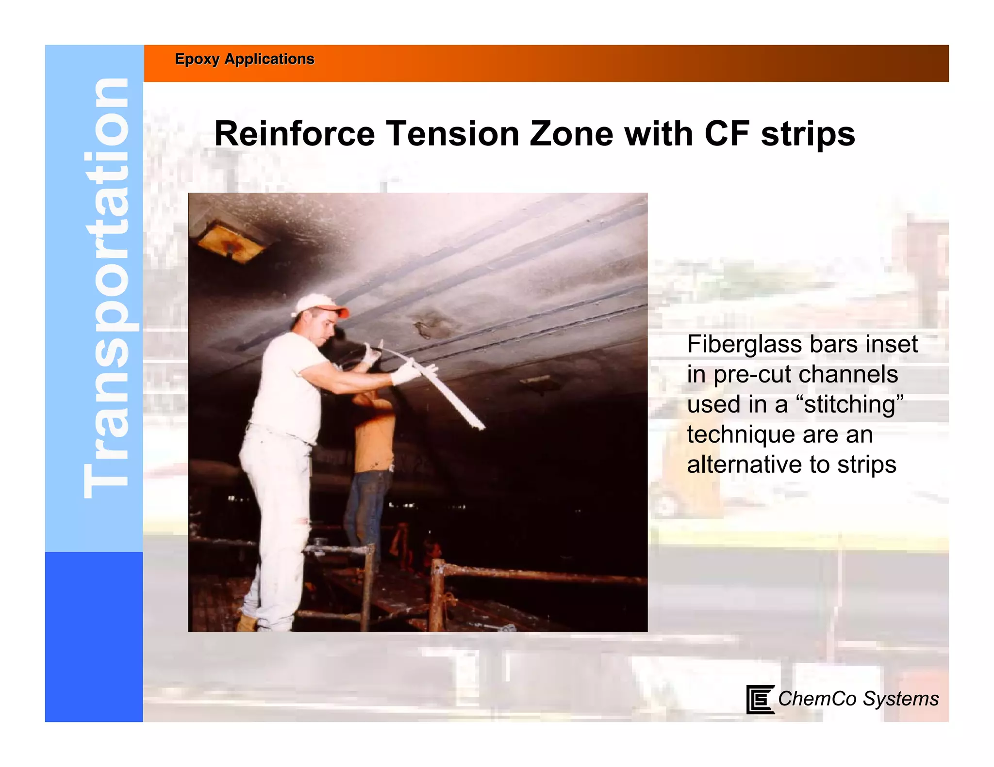 Epoxy Applications



Transportation       Reinforce Tension Zone with CF strips




                                                Fiberglass bars inset
                                                in pre-cut channels
                                                used in a “stitching”
                                                technique are an
                                                alternative to strips




                                                        ChemCo Systems
 