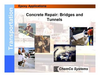 Epoxy Applications
Transportation
                     Concrete Repair: Bridges and
                               Tunnels




                                      ChemCo Systems
 