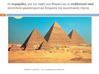 Οι πυραμίδες, για την ταφή των Φαραώ και οι επιβλητικοί ναοί αποτελούν χαρακτηριστικά δείγματα της αιγυπτιακής τέχνης 
Σερδάκη Ευαγγελία - www.synodoiporos.weebly.com 
10  