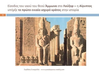 Είσοδος του ναού του θεού Άμμωνα στο Λούξορ – η Αίγυπτος υπήρξε το πρώτο ενιαίο ισχυρό κράτος στην ιστορία 
Σερδάκη Ευαγγελία - www.synodoiporos.weebly.com 
11  
