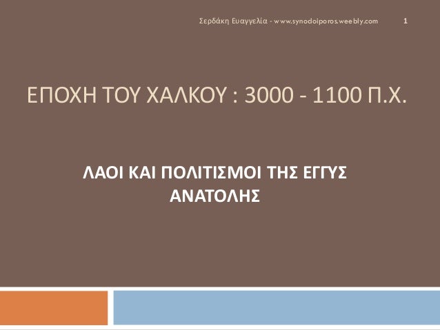 Î•Î ÎŸÎ§Î— Î¤ÎŸÎ¥ Î§Î‘Î›ÎšÎŸÎ¥ : 3000 - 1100 Î .Î§. 
Î›Î‘ÎŸÎ™ ÎšÎ‘Î™ Î ÎŸÎ›Î™Î¤Î™Î£ÎœÎŸÎ™ Î¤Î—Î£ Î•Î“Î“Î¥Î£ Î‘ÎÎ‘Î¤ÎŸÎ›Î—Î£ 
1 
Î£ÎµÏÎ´Î¬ÎºÎ· Î•Ï…Î±Î³Î³ÎµÎ»Î¯Î± - www.synodoiporos.weebl...