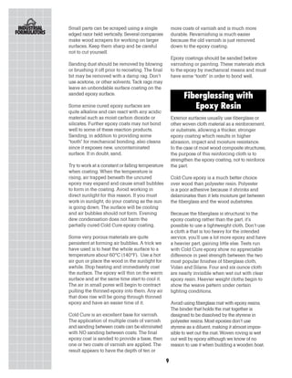Small parts can be scraped using a single              more coats of varnish and is much more
edged razor held vertically. Several companies         durable. Revarnishing is much easier
make wood scrapers for working on larger               because the old varnish is just removed
surfaces. Keep them sharp and be careful               down to the epoxy coating.
not to cut yourself.
                                                       Epoxy coatings should be sanded before
Sanding dust should be removed by blowing              varnishing or painting. These materials stick
or brushing it off prior to recoating. The final       to the epoxy by mechanical means and must
bit may be removed with a damp rag. Don’t              have some “tooth” in order to bond well.
use acetone, or other solvents. Tack rags may
leave an unbondable surface coating on the
sanded epoxy surface.
                                                             Fiberglassing with
Some amine cured epoxy surfaces are                             Epoxy Resin
quite alkaline and can react with any acidic
material such as moist carbon dioxide or               Exterior surfaces usually use fiberglass or
silicates. Further epoxy coats may not bond            other woven cloth material as a reinforcement,
well to some of these reaction products.               or substrate, allowing a thicker, stronger
Sanding, in addition to providing some                 epoxy coating which results in higher
“tooth” for mechanical bonding, also cleans            abrasion, impact and moisture resistance.
since it exposes new, uncontaminated                   In the case of most wood composite structures,
surface. If in doubt, sand.                            the purpose of this reinforcing cloth is to
                                                       strengthen the epoxy coating, not to reinforce
Try to work at a constant or falling temperature       the part.
when coating. When the temperature is
rising, air trapped beneath the uncured                Cold Cure epoxy is a much better choice
epoxy may expand and cause small bubbles               over wood than polyester resin. Polyester
to form in the coating. Avoid working in               is a poor adhesive because it shrinks and
direct sunlight for this reason. If you must           delaminates then it lets moisture get between
work in sunlight, do your coating as the sun           the fiberglass and the wood substrates.
is going down. The surface will be cooling
and air bubbles should not form. Evening               Because the fiberglass is structural to the
dew condensation does not harm the                     epoxy coating rather than the part, it’s
partially cured Cold Cure epoxy coating.               possible to use a lightweight cloth. Don’t use
                                                       a cloth a that is too heavy for the intended
Some very porous materials are quite                   service, you’ll use a lot more epoxy and have
persistent at forming air bubbles. A trick we          a heavier part, gaining little else. Tests run
have used is to heat the whole surface to a            with Cold Cure epoxy show no appreciable
temperature about 60°C (140°F). Use a hot              difference in peel strength between the two
air gun or place the wood in the sunlight for          most popular finishes of fiberglass cloth,
awhile. Stop heating and immediately coat              Volan and Silane. Four and six ounce cloth
the surface. The epoxy will thin on the warm           are nearly invisible when wet out with clear
surface and at the same time start to cool it.         epoxy resin. Heavier weight cloths begin to
The air in small pores will begin to contract          show the weave pattern under certain
pulling the thinned epoxy into them. Any air           lighting conditions.
that does rise will be going through thinned
epoxy and have an easier time of it.                   Avoid using fiberglass mat with epoxy resins.
                                                       The binder that holds the mat together is
Cold Cure is an excellent base for varnish.            designed to be dissolved by the styrene in
The application of multiple coats of varnish           polyester resins. Most epoxies don’t use
and sanding between coats can be eliminated            styrene as a diluent, making it almost impos-
with NO sanding between coats. The final               sible to wet out the mat. Woven roving is wet
epoxy coat is sanded to provide a base, then           out well by epoxy although we know of no
one or two coats of varnish are applied. The           reason to use it when building a wooden boat.
result appears to have the depth of ten or

                                                   9
 