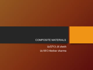 COMPOSITE MATERIALS
Uc5713-Jil sheth
Uc1813-Keshav sharma
 