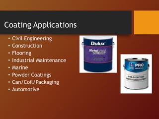 Coating Applications
• Civil Engineering
• Construction
• Flooring
• Industrial Maintenance
• Marine
• Powder Coatings
• Can/Coil/Packaging
• Automotive
 