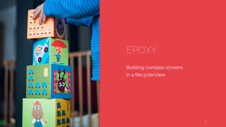 1 ••
EPOXY
Building complex screens
in a RecyclerView
 