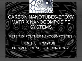 CARBON NANOTUBES/EPOXY MATRIX NANOCOMPOSITE SYSTEMS METE 715  POLYMER NANOCOMPOSITES  M.S. Ümit TAYFUN POLYMER SCIENCE & TECHNOLOGY   