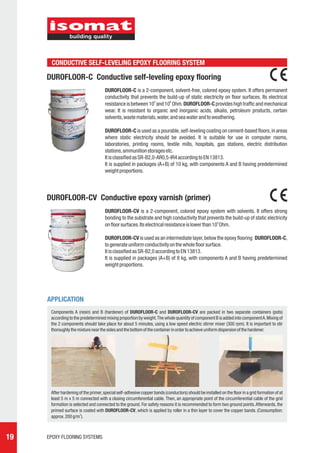 CONDUCTIVE SELF-LEVELING EPOXY FLOORING SYSTEM

     DUROFLOOR-C Conductive self-leveling epoxy flooring
                                     DUROFLOOR-C is a 2-component, solvent-free, colored epoxy system. It offers permanent
                                     conductivity that prevents the build-up of static electricity on floor surfaces. Its electrical
                                                              4        6
                                     resistance is between 10 and 10 Ohm. DUROFLOOR-C provides high traffic and mechanical
                                     wear. It is resistant to organic and inorganic acids, alkalis, petroleum products, certain
                                     solvents, waste materials, water, and sea water and to weathering.

                                     DUROFLOOR-C is used as a pourable, self-leveling coating on cement-based floors, in areas
                                     where static electricity should be avoided. It is suitable for use in computer rooms,
                                     laboratories, printing rooms, textile mills, hospitals, gas stations, electric distribution
                                     stations, ammunition storages etc.
                                     It is classified as SR-B2,0-AR0,5-IR4 according to EN 13813.
                                     It is supplied in packages (A+B) of 10 kg, with components A and B having predetermined
                                     weight proportions.




     DUROFLOOR-CV Conductive epoxy varnish (primer)
                                     DUROFLOOR-CV is a 2-component, colored epoxy system with solvents. It offers strong
                                     bonding to the substrate and high conductivity that prevents the build-up of static electricity
                                                                                                  4
                                     on floor surfaces. Its electrical resistance is lower than 10 Ohm.

                                     DUROFLOOR-CV is used as an intermediate layer, below the epoxy flooring DUROFLOOR-C,
                                     to generate uniform conductivity on the whole floor surface.
                                     It is classified as SR-B2,0 according to EN 13813.
                                     It is supplied in packages (A+B) of 8 kg, with components A and B having predetermined
                                     weight proportions.




     APPLICATION
      Components A (resin) and B (hardener) of DUROFLOOR-C and DUROFLOOR-CV are packed in two separate containers (pots)
      according to the predetermined mixing proportion by weight. The whole quantity of component B is added into component A. Mixing of
      the 2 components should take place for about 5 minutes, using a low speed electric stirrer mixer (300 rpm). It is important to stir
      thoroughly the mixture near the sides and the bottom of the container in order to achieve uniform dispersion of the hardener.




      After hardening of the primer, special self-adhesive copper bands (conductors) should be installed on the floor in a grid formation of at
      least 5 m x 5 m connected with a closing circumferential cable. Then, an appropriate point of the circumferential cable of the grid
      formation is selected and connected to the ground. For safety reasons it is recommended to form two ground points. Afterwards, the
      primed surface is coated with DUROFLOOR-CV, which is applied by roller in a thin layer to cover the copper bands. (Consumption:
      approx. 200 g/m2).



19   EPOXY FLOORING SYSTEMS
 