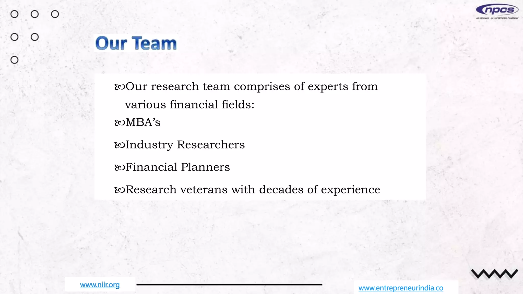www.entrepreneurindia.co
Our research team comprises of experts from
various financial fields:
MBA’s
Industry Researchers
Financial Planners
Research veterans with decades of experience
www.niir.org
 