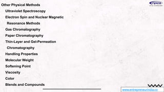 www.entrepreneurindia.co
Other Physical Methods
Ultraviolet Spectroscopy
Electron Spin and Nuclear Magnetic
Resonance Methods
Gas Chromatography
Paper Chromatography
Thin-Layer and Gel-Permeation
Chromatography
Handling Properties
Molecular Weight
Softening Point
Viscosity
Color
Blends and Compounds
 
