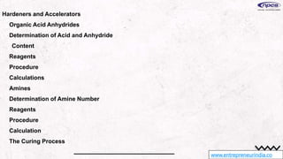 www.entrepreneurindia.co
Hardeners and Accelerators
Organic Acid Anhydrides
Determination of Acid and Anhydride
Content
Reagents
Procedure
Calculations
Amines
Determination of Amine Number
Reagents
Procedure
Calculation
The Curing Process
 