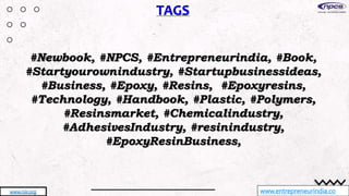 www.entrepreneurindia.co
www.niir.org
#Newbook, #NPCS, #Entrepreneurindia, #Book,
#Startyourownindustry, #Startupbusinessideas,
#Business, #Epoxy, #Resins, #Epoxyresins,
#Technology, #Handbook, #Plastic, #Polymers,
#Resinsmarket, #Chemicalindustry,
#AdhesivesIndustry, #resinindustry,
#EpoxyResinBusiness,
 
