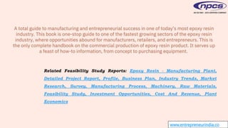 www.entrepreneurindia.co
Related Feasibility Study Reports: Epoxy Resin - Manufacturing Plant,
Detailed Project Report, Profile, Business Plan, Industry Trends, Market
Research, Survey, Manufacturing Process, Machinery, Raw Materials,
Feasibility Study, Investment Opportunities, Cost And Revenue, Plant
Economics
 