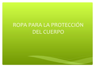 ROPA PARA LA PROTECCIÓN
DEL CUERPO
 