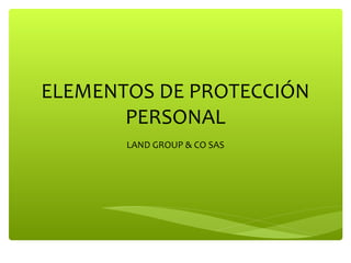 LAND GROUP & CO SAS
ELEMENTOS DE PROTECCIÓN
PERSONAL
 