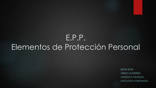 E.P.P.
Elementos de Protección Personal
BELÉN BOSS.
YERIKO GUTIERRES .
ANGELICA CELEDON.
MACLOVIA CORONADO.
 