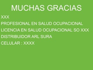 ARP SURAARP SURA
MUCHAS GRACIAS
XXX
PROFESIONAL EN SALUD OCUPACIONAL
LICENCIA EN SALUD OCUPACIONAL SO XXX
DISTRIBUIDOR ARL SURA
CELULAR : XXXX
 