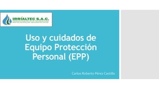 Uso y cuidados de
Equipo Protección
Personal (EPP)
Carlos Roberto Pérez Castillo
 