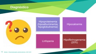 Diagnóstico
13
Hipoproteinemia
(hipoalbuminemia,
hipoglobulinemia)
Hipocalcemia
Linfopenia
Hipofibrinogenemia
(20%)
Monés J. Gastroenteropatía pierde-proteínas. AEG 2016.
 