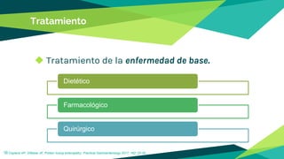 Tratamiento
◆ Tratamiento de la enfermedad de base.
16Copland AP, DiBaise JK. Protein losing enteropathy: Practical Gastroenterology 2017; 162: 22-35..
Dietético
Farmacológico
Quirúrgico
 