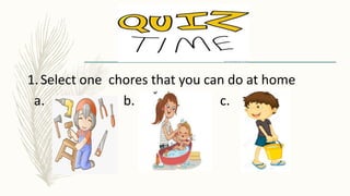 1.Select one chores that you can do at home
a. b. c.
 