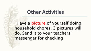 Other Activities
Have a picture of yourself doing
household chores. 3 pictures will
do. Send it to your teachers’
messenger for checking
 