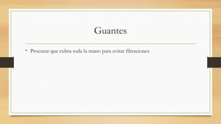Guantes
• Procurar que cubra toda la mano para evitar filtraciones
 