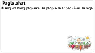 Paglalahat
 Ang wastong pag-aaral sa pagpuksa at pag- iwas sa mga
 