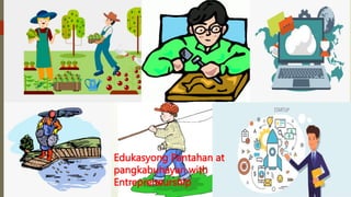 Edukasyong Pantahan at
pangkabuhayan with
Entrepreneurship
 