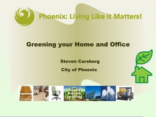 Greening your Home and Office  Steven Carsberg City of Phoenix   